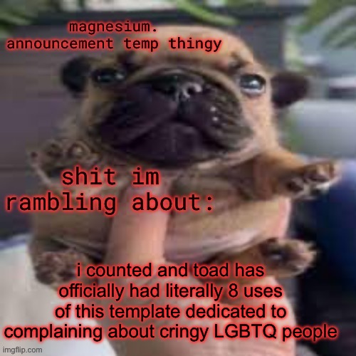 pug temp | i counted and toad has officially had literally 8 uses of this template dedicated to complaining about cringy LGBTQ people | image tagged in pug temp | made w/ Imgflip meme maker