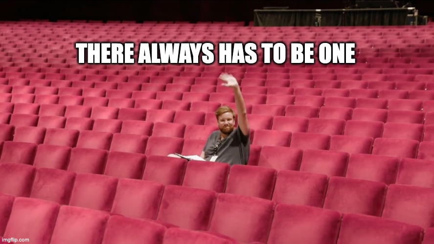 There Always Has to be One | THERE ALWAYS HAS TO BE ONE | image tagged in one guy in audience | made w/ Imgflip meme maker