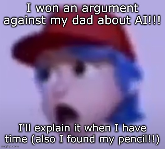 Ough | I won an argument against my dad about AI!!! I'll explain it when I have time (also I found my pencil!!) | image tagged in what the silly billy | made w/ Imgflip meme maker