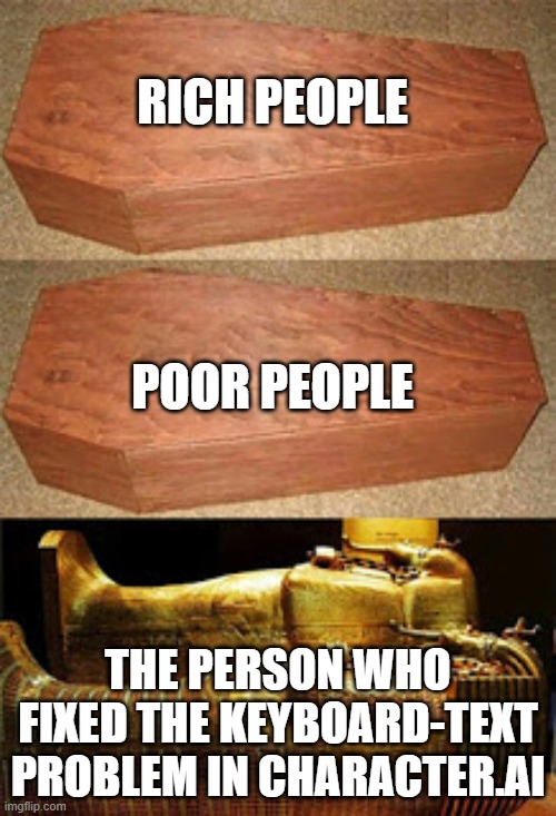 THANK YOU SO MUCH! | RICH PEOPLE; POOR PEOPLE; THE PERSON WHO FIXED THE KEYBOARD-TEXT PROBLEM IN CHARACTER.AI | image tagged in rich people poor people | made w/ Imgflip meme maker