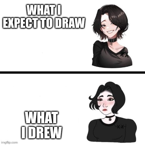 fr! :D | WHAT I EXPECT TO DRAW; WHAT I DREW | image tagged in anime doomer girl vs doomer girl | made w/ Imgflip meme maker