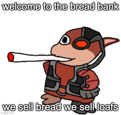 grox with a fat blunt | welcome to the bread bank; we sell bread we sell loafs | image tagged in grox with a fat blunt | made w/ Imgflip meme maker