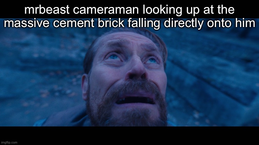 this mrbeast situation is getting out of hand | mrbeast cameraman looking up at the massive cement brick falling directly onto him | image tagged in willem dafoe looking up | made w/ Imgflip meme maker