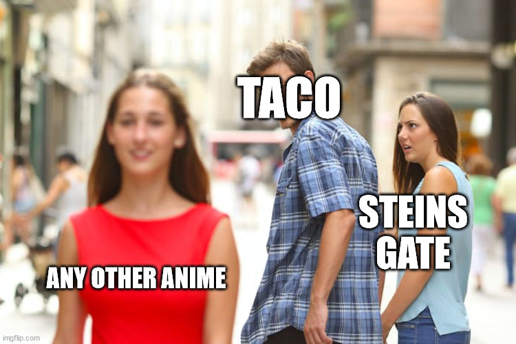 Distracted Boyfriend Meme | TACO; STEINS GATE; ANY OTHER ANIME | image tagged in memes,distracted boyfriend | made w/ Imgflip meme maker