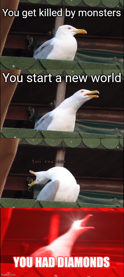 That happened once... | You get killed by monsters; You start a new world; You realize... YOU HAD DIAMONDS | image tagged in memes,inhaling seagull,minecraft,diamonds | made w/ Imgflip meme maker