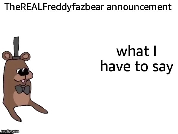 TheREALFreddyFazbear announcement | image tagged in therealfreddyfazbear announcement | made w/ Imgflip meme maker