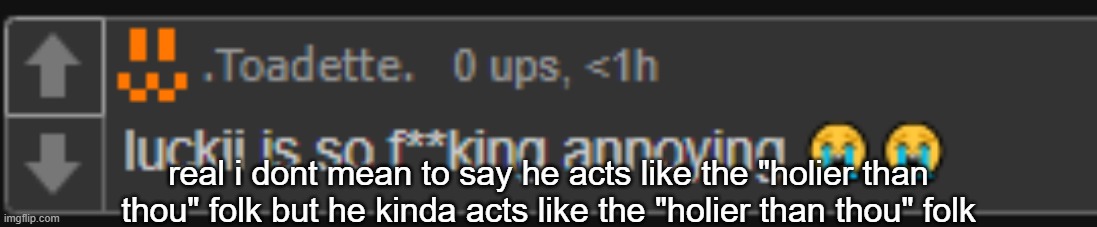 real i dont mean to say he acts like the "holier than thou" folk but he kinda acts like the "holier than thou" folk | made w/ Imgflip meme maker