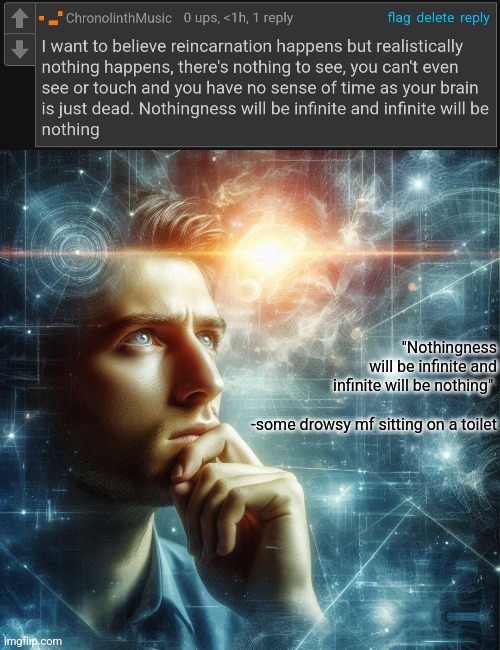 "Nothingness will be infinite and infinite will be nothing" 
 
-some drowsy mf sitting on a toilet | made w/ Imgflip meme maker