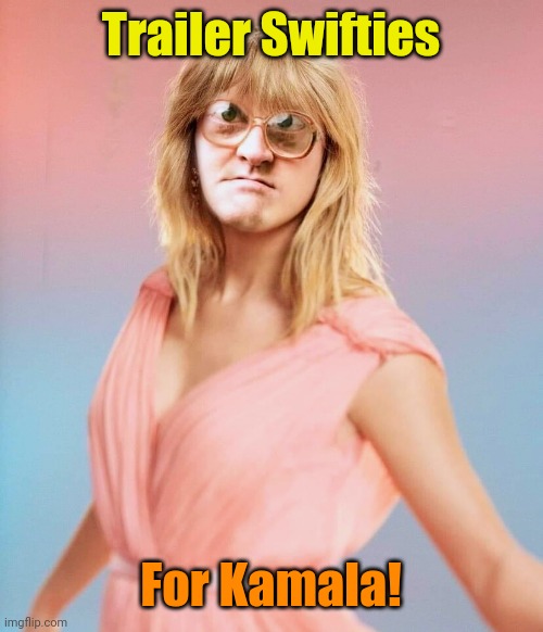 "Taylor is mah Heroin!" | Trailer Swifties; For Kamala! | made w/ Imgflip meme maker