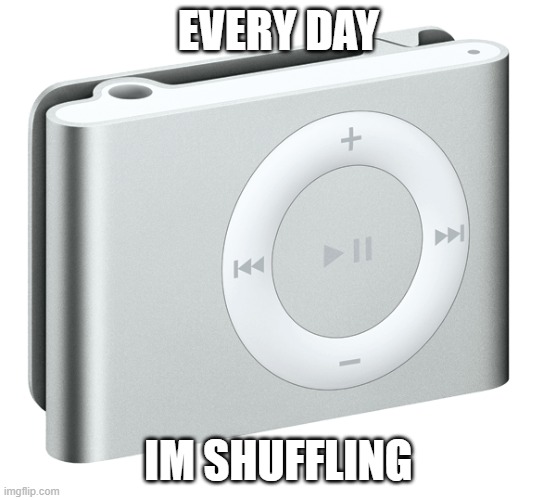 that one person who uses an ipod shuffle: | EVERY DAY; IM SHUFFLING | image tagged in ipod,ipod shuffle,apple,mp3 player,music | made w/ Imgflip meme maker