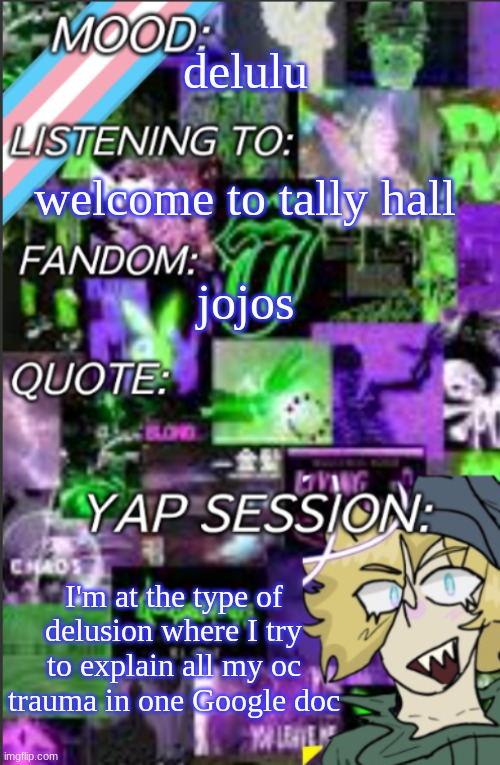 silly | delulu; welcome to tally hall; jojos; I'm at the type of delusion where I try to explain all my oc trauma in one Google doc | image tagged in i was probably too lazy to add a title | made w/ Imgflip meme maker