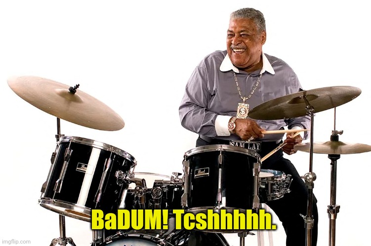 Ba Dum Tssshhh | BaDUM! Tcshhhhh. | image tagged in ba dum tssshhh | made w/ Imgflip meme maker