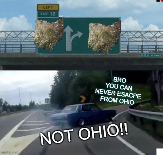 Left Exit 12 Off Ramp | BRO YOU CAN NEVER ESACPE FROM OHIO; NOT OHIO!! | image tagged in memes,left exit 12 off ramp | made w/ Imgflip meme maker