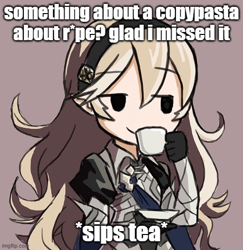 Corrin Being Smug While Drinking Tea | something about a copypasta about r*pe? glad i missed it; *sips tea* | image tagged in corrin being smug while drinking tea | made w/ Imgflip meme maker