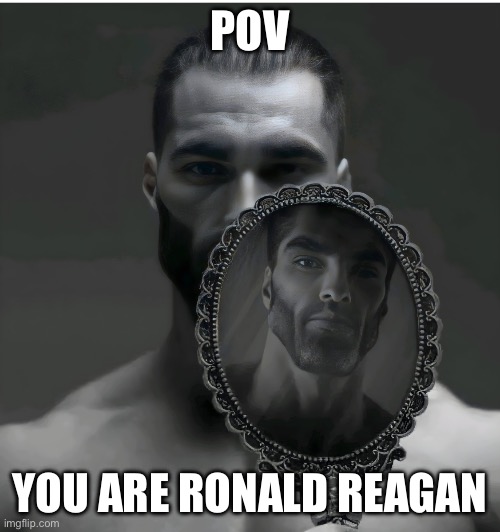 Gigachad Mirror | POV YOU ARE RONALD REAGAN | image tagged in gigachad mirror | made w/ Imgflip meme maker