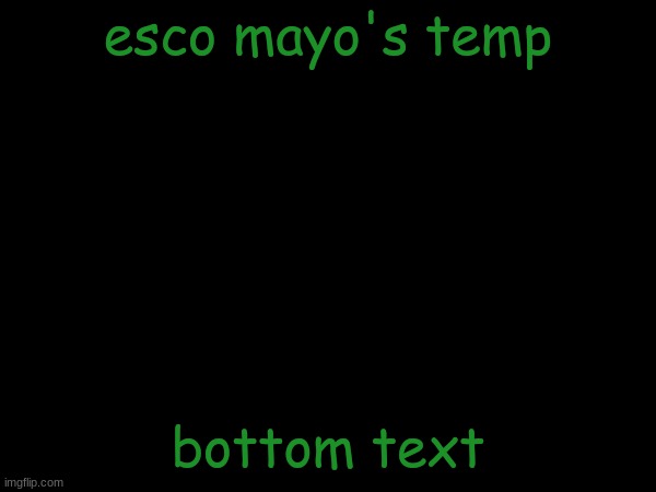 esco mayo's temp | esco mayo's temp; bottom text | image tagged in esco mayo's temp | made w/ Imgflip meme maker