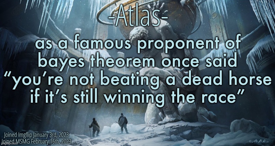 that is one of my favorite quotes ngl | as a famous proponent of bayes theorem once said
“you’re not beating a dead horse if it’s still winning the race” | image tagged in silver announcement template 11 0 template | made w/ Imgflip meme maker