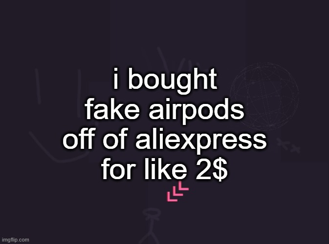 vik's image | i bought fake airpods off of aliexpress for like 2$ | image tagged in vik's image | made w/ Imgflip meme maker