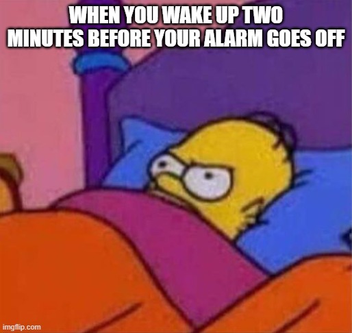 Can't go back to sleep now | WHEN YOU WAKE UP TWO MINUTES BEFORE YOUR ALARM GOES OFF | image tagged in angry homer simpson in bed,memes,sleep | made w/ Imgflip meme maker