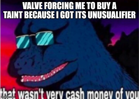 Fixed version | VALVE FORCING ME TO BUY A TAINT BECAUSE I GOT ITS UNUSUALIFIER | image tagged in that wasn't very cash money of you | made w/ Imgflip meme maker