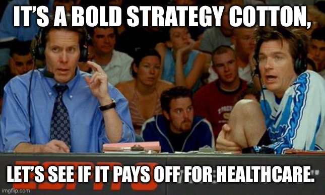 Bold Strategy Cotton | IT’S A BOLD STRATEGY COTTON, LET’S SEE IF IT PAYS OFF FOR HEALTHCARE. | image tagged in bold strategy cotton | made w/ Imgflip meme maker