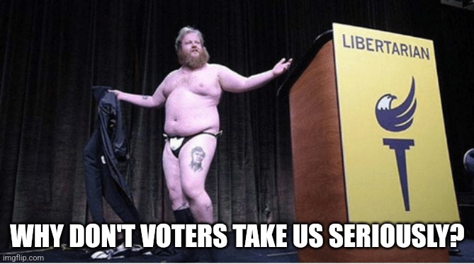 libertarianism is the opposite of prosperity | WHY DON'T VOTERS TAKE US SERIOUSLY? | image tagged in james weeks libertarian convention | made w/ Imgflip meme maker