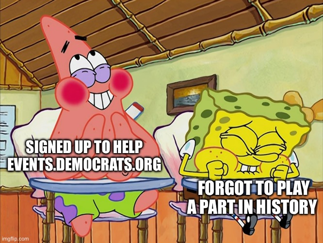 Funnier Than 24 | SIGNED UP TO HELP EVENTS.DEMOCRATS.ORG; FORGOT TO PLAY A PART IN HISTORY | image tagged in funnier than 24 | made w/ Imgflip meme maker