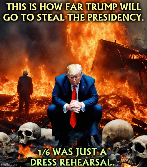 THIS IS HOW FAR TRUMP WILL GO TO STEAL THE PRESIDENCY. 1/6 WAS JUST A 
DRESS REHEARSAL. | image tagged in trump,destroy,america,steal,president | made w/ Imgflip meme maker