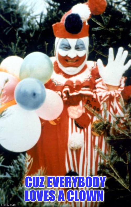 John Wayne Gacy | CUZ EVERYBODY LOVES A CLOWN | image tagged in john wayne gacy,clown | made w/ Imgflip meme maker