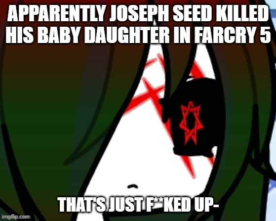 APPARENTLY JOSEPH SEED KILLED HIS BABY DAUGHTER IN FARCRY 5; THAT'S JUST F**KED UP- | made w/ Imgflip meme maker