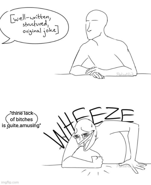 Wheeze | "thine lack of bitches is quite amusing" | image tagged in wheeze | made w/ Imgflip meme maker