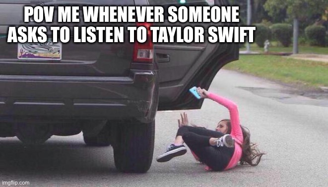 Taylor Swift Sucks | POV ME WHENEVER SOMEONE ASKS TO LISTEN TO TAYLOR SWIFT | image tagged in thrown out of car,taylor swift,taylor swift sucks | made w/ Imgflip meme maker