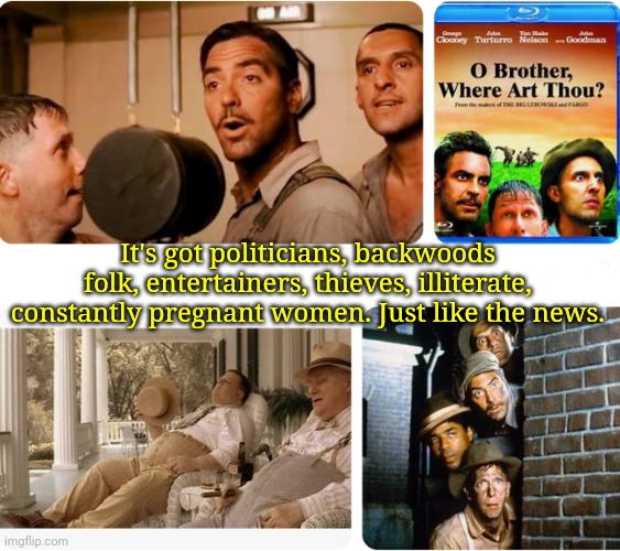 Not the Best Movie When Trying to Watch Something Other Than News | It's got politicians, backwoods folk, entertainers, thieves, illiterate, constantly pregnant women. Just like the news. | image tagged in movies | made w/ Imgflip meme maker