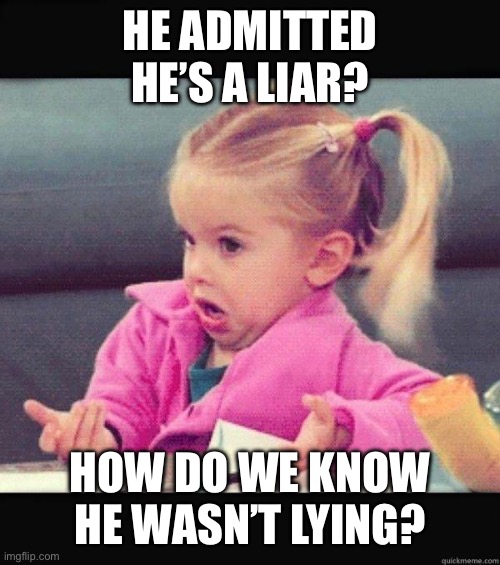 I dont know girl | HE ADMITTED HE’S A LIAR? HOW DO WE KNOW HE WASN’T LYING? | image tagged in i dont know girl | made w/ Imgflip meme maker