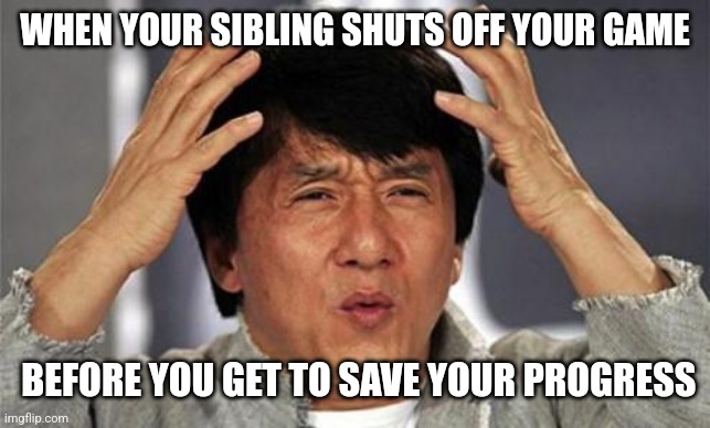 Siblings Do Bad Things Sometimes | WHEN YOUR SIBLING SHUTS OFF YOUR GAME; BEFORE YOU GET TO SAVE YOUR PROGRESS | image tagged in jackie chan wtf | made w/ Imgflip meme maker