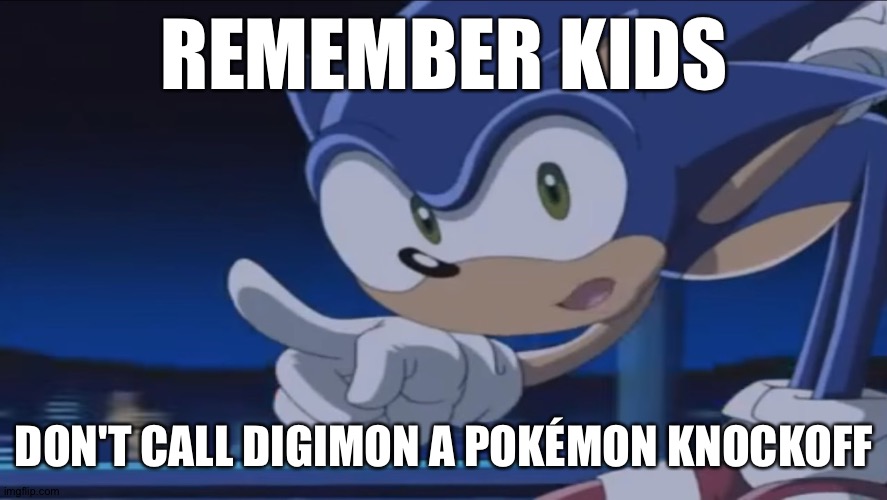 Digimon is not a Pokémon knockoff | REMEMBER KIDS; DON'T CALL DIGIMON A POKÉMON KNOCKOFF | image tagged in kids don't - sonic x | made w/ Imgflip meme maker