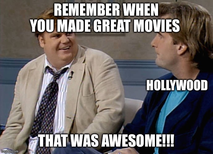 Remember that time | REMEMBER WHEN YOU MADE GREAT MOVIES; HOLLYWOOD; THAT WAS AWESOME!!! | image tagged in remember that time,movies,hollywood | made w/ Imgflip meme maker