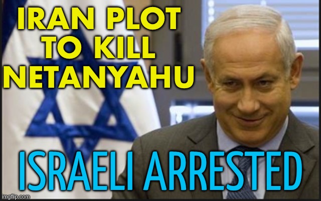 Israeli Arrested Over Iran Plot To Kill Netanyahu | IRAN PLOT TO KILL NETANYAHU; ISRAELI ARRESTED | image tagged in israel netanyahu,assassination,breaking news,middle east,world war 3,palestine | made w/ Imgflip meme maker