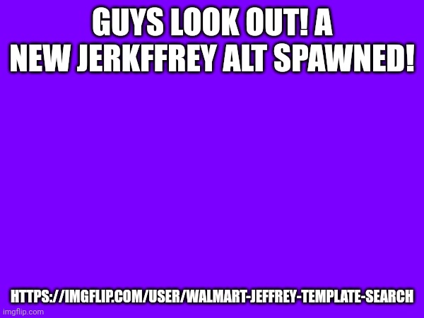 I decided to call him Jerkffrey because why not? | GUYS LOOK OUT! A NEW JERKFFREY ALT SPAWNED! HTTPS://IMGFLIP.COM/USER/WALMART-JEFFREY-TEMPLATE-SEARCH | image tagged in jeffrey,alt | made w/ Imgflip meme maker