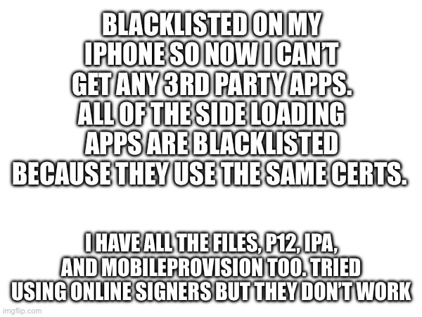 will anyone understand this | BLACKLISTED ON MY IPHONE SO NOW I CAN’T GET ANY 3RD PARTY APPS. ALL OF THE SIDE LOADING APPS ARE BLACKLISTED BECAUSE THEY USE THE SAME CERTS. I HAVE ALL THE FILES, P12, IPA, AND MOBILEPROVISION TOO. TRIED USING ONLINE SIGNERS BUT THEY DON’T WORK | made w/ Imgflip meme maker