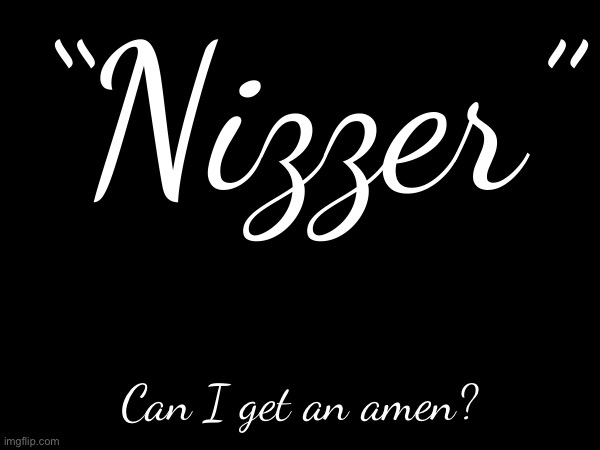 Image Description ? | “Nizzer”; Can I get an amen? | made w/ Imgflip meme maker