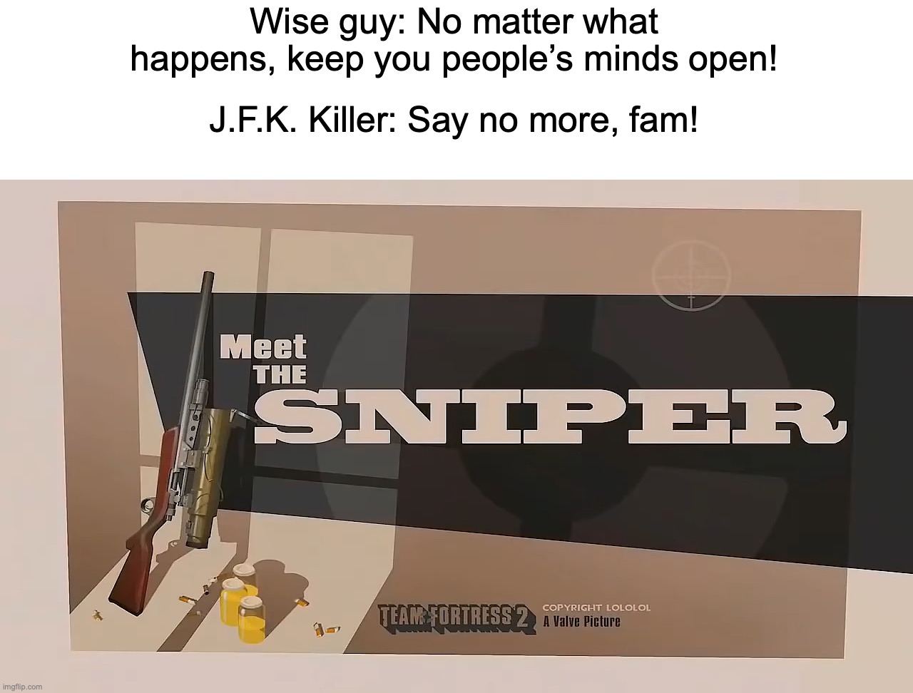 He took it too literally! | Wise guy: No matter what happens, keep you people’s minds open! J.F.K. Killer: Say no more, fam! | image tagged in meet the sniper,memes,funny,dark,owu | made w/ Imgflip meme maker