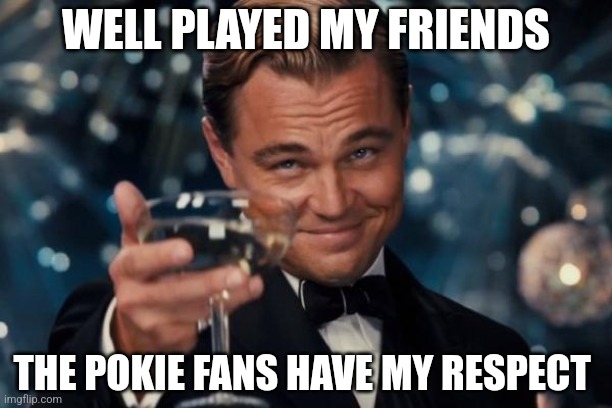Leonardo Dicaprio Cheers | WELL PLAYED MY FRIENDS; THE POKIE FANS HAVE MY RESPECT | image tagged in memes,leonardo dicaprio cheers | made w/ Imgflip meme maker