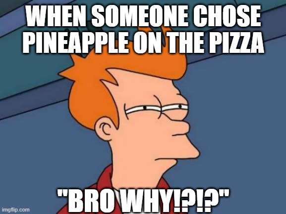 Bro Why!? | WHEN SOMEONE CHOSE PINEAPPLE ON THE PIZZA; "BRO WHY!?!?" | image tagged in memes,futurama fry | made w/ Imgflip meme maker