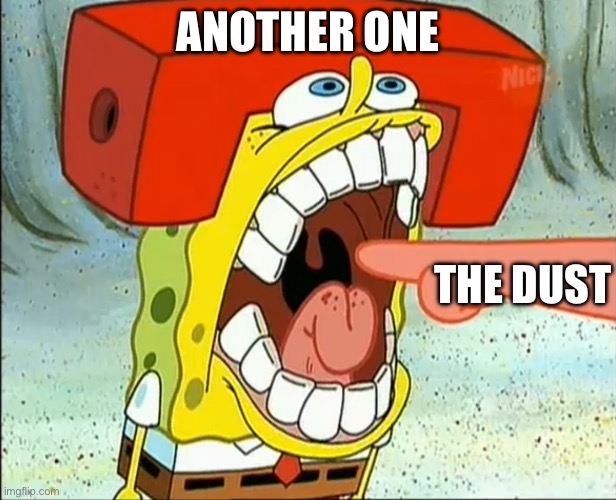 Spongebob bite | ANOTHER ONE; THE DUST | image tagged in spongebob bite | made w/ Imgflip meme maker