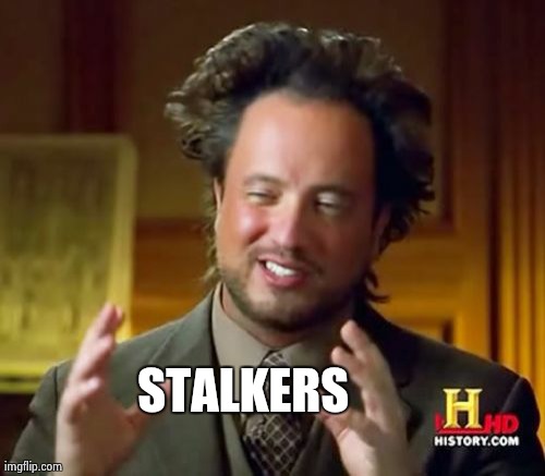 Ancient Aliens Meme | STALKERS | image tagged in memes,ancient aliens | made w/ Imgflip meme maker