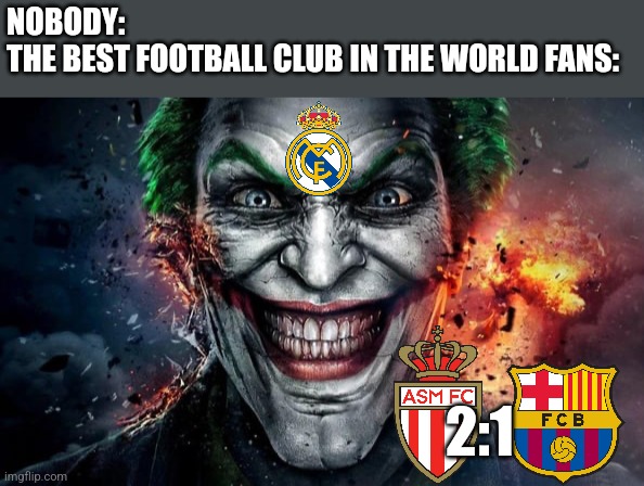 BREAKING NEWS | Monaco-Barcelona 2:1!!! WHY SO SERIOUS? HAHAHAHAHA... | NOBODY:
THE BEST FOOTBALL CLUB IN THE WORLD FANS:; 2:1 | image tagged in jonkler,barcelona,real madrid,champions league,sports,soccer | made w/ Imgflip meme maker