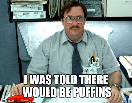 I Was Told There Would Be | I WAS TOLD THERE WOULD BE PUFFINS | image tagged in memes,i was told there would be,AdviceAnimals | made w/ Imgflip meme maker