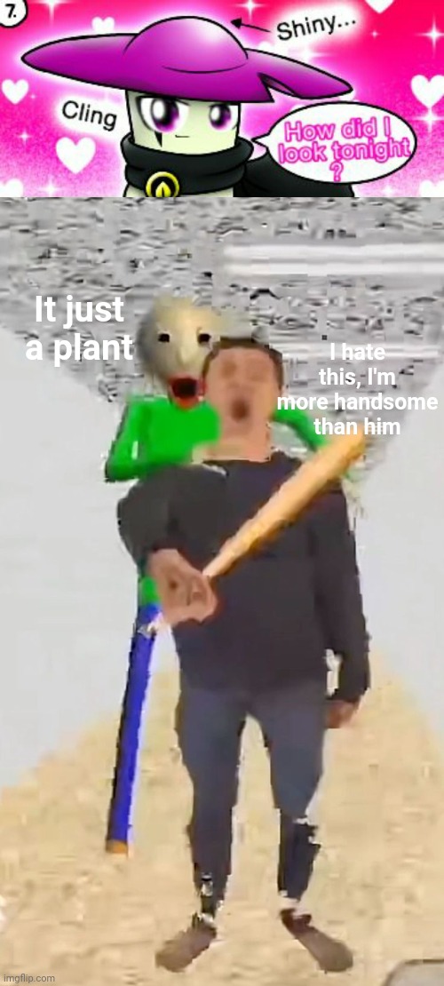 I hate this, I'm more handsome than him; It just a plant | image tagged in very shiny and handsome plant,it just a | made w/ Imgflip meme maker