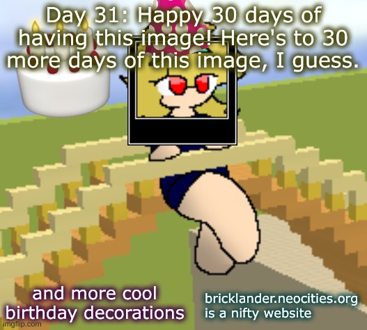 Day 31: Happy 30 day anniversary (or something) | Day 31: Happy 30 days of having this image! Here's to 30 more days of this image, I guess. and more cool birthday decorations; bricklander.neocities.org is a nifty website | image tagged in nice,stuff | made w/ Imgflip meme maker
